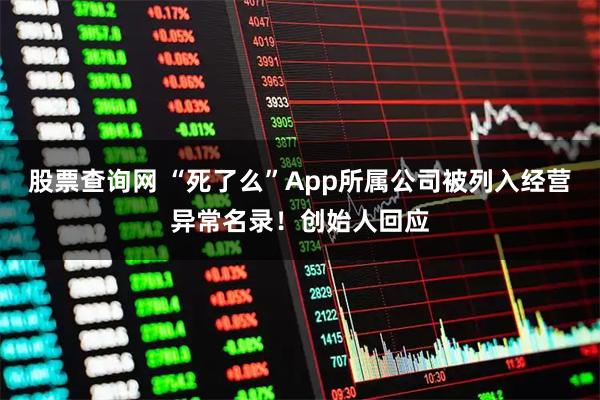 股票查询网 “死了么”App所属公司被列入经营异常名录！创始人回应