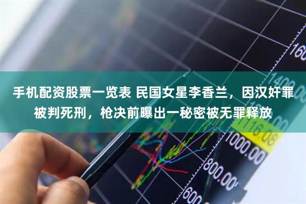 手机配资股票一览表 民国女星李香兰，因汉奸罪被判死刑，枪决前曝出一秘密被无罪释放